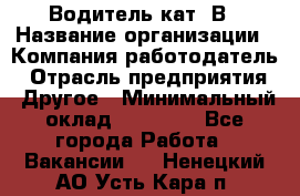 Водитель кат. В › Название организации ­ Компания-работодатель › Отрасль предприятия ­ Другое › Минимальный оклад ­ 25 000 - Все города Работа » Вакансии   . Ненецкий АО,Усть-Кара п.